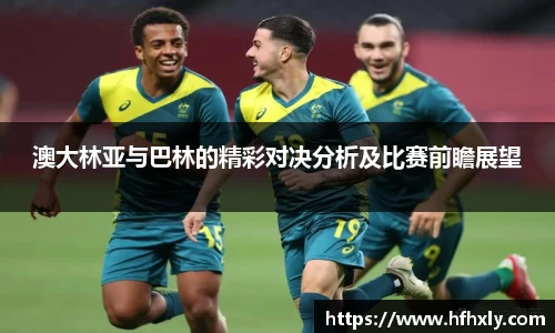 澳大林亚与巴林的精彩对决分析及比赛前瞻展望